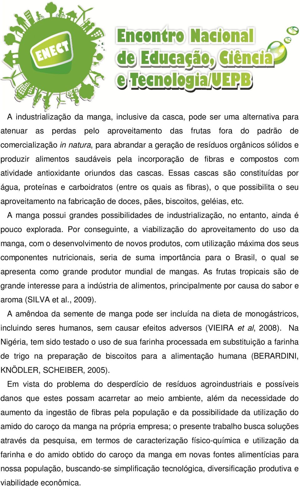 Essas cascas são constituídas por água, proteínas e carboidratos (entre os quais as fibras), o que possibilita o seu aproveitamento na fabricação de doces, pães, biscoitos, geléias, etc.