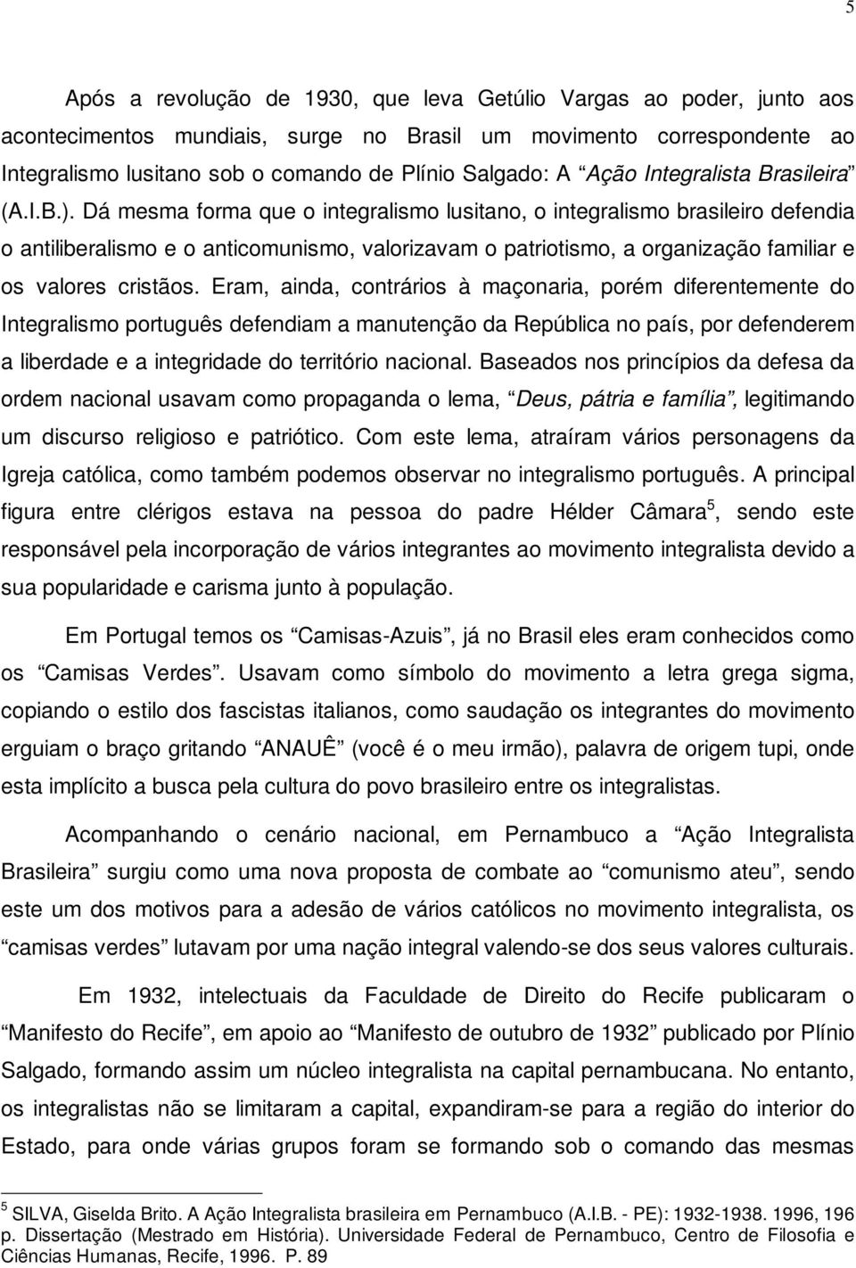 Dá mesma forma que o integralismo lusitano, o integralismo brasileiro defendia o antiliberalismo e o anticomunismo, valorizavam o patriotismo, a organização familiar e os valores cristãos.