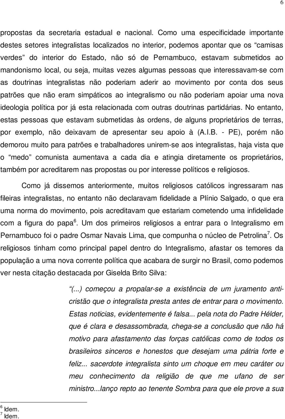 mandonismo local, ou seja, muitas vezes algumas pessoas que interessavam-se com as doutrinas integralistas não poderiam aderir ao movimento por conta dos seus patrões que não eram simpáticos ao