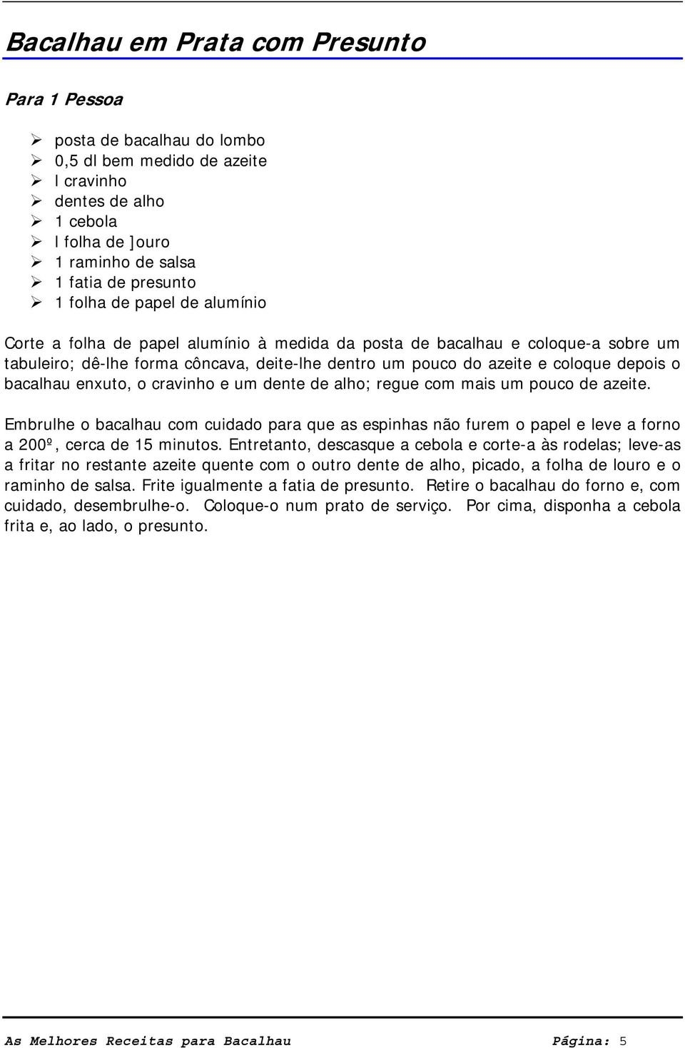 bacalhau enxuto, o cravinho e um dente de alho; regue com mais um pouco de azeite. Embrulhe o bacalhau com cuidado para que as espinhas não furem o papel e leve a forno a 200º, cerca de 15 minutos.