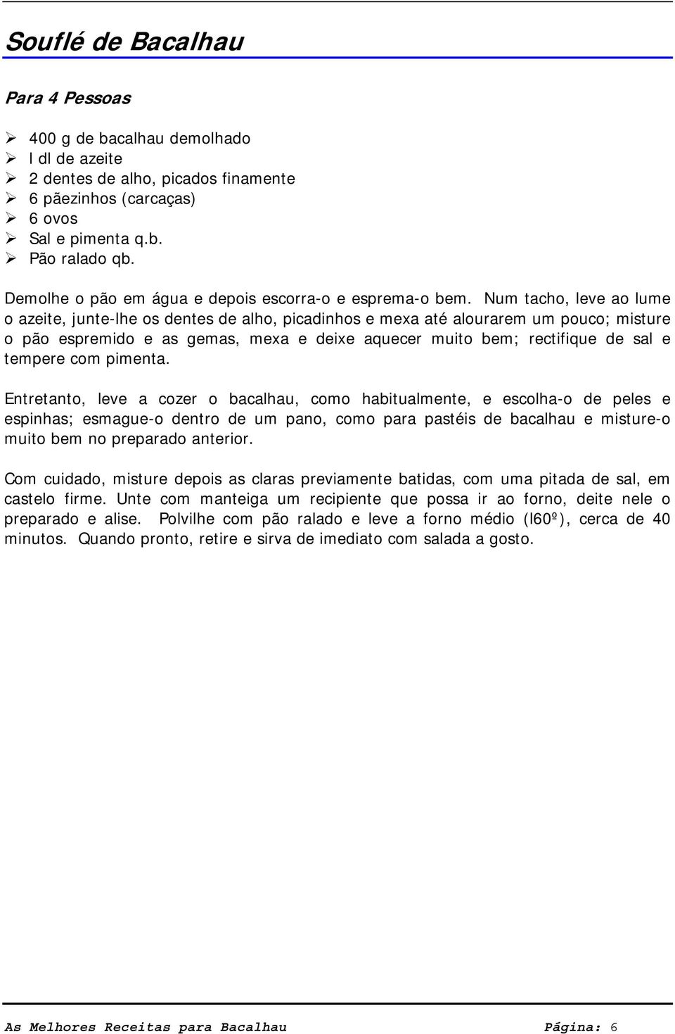 Num tacho, leve ao lume o azeite, junte-lhe os dentes de alho, picadinhos e mexa até alourarem um pouco; misture o pão espremido e as gemas, mexa e deixe aquecer muito bem; rectifique de sal e