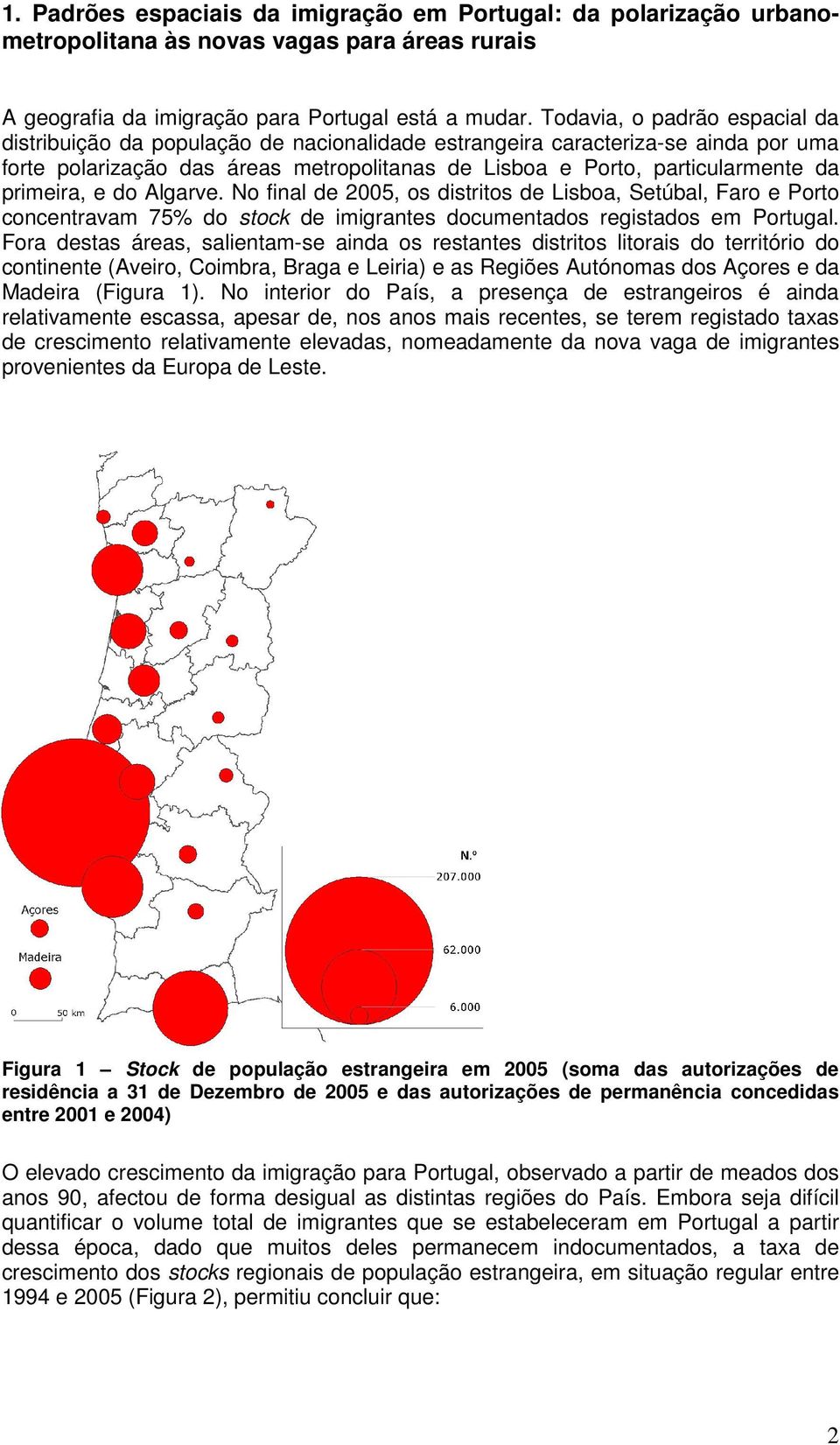 primeira, e do Algarve. No final de 2005, os distritos de Lisboa, Setúbal, Faro e Porto concentravam 75% do stock de imigrantes documentados registados em Portugal.