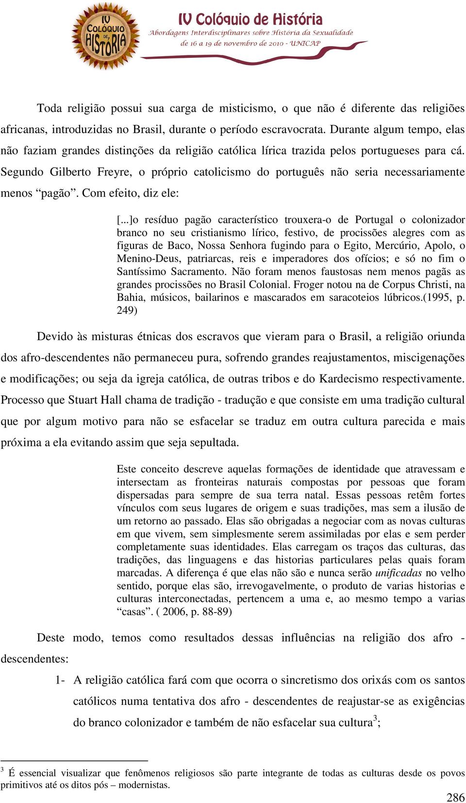 Segundo Gilberto Freyre, o próprio catolicismo do português não seria necessariamente menos pagão. Com efeito, diz ele: [.