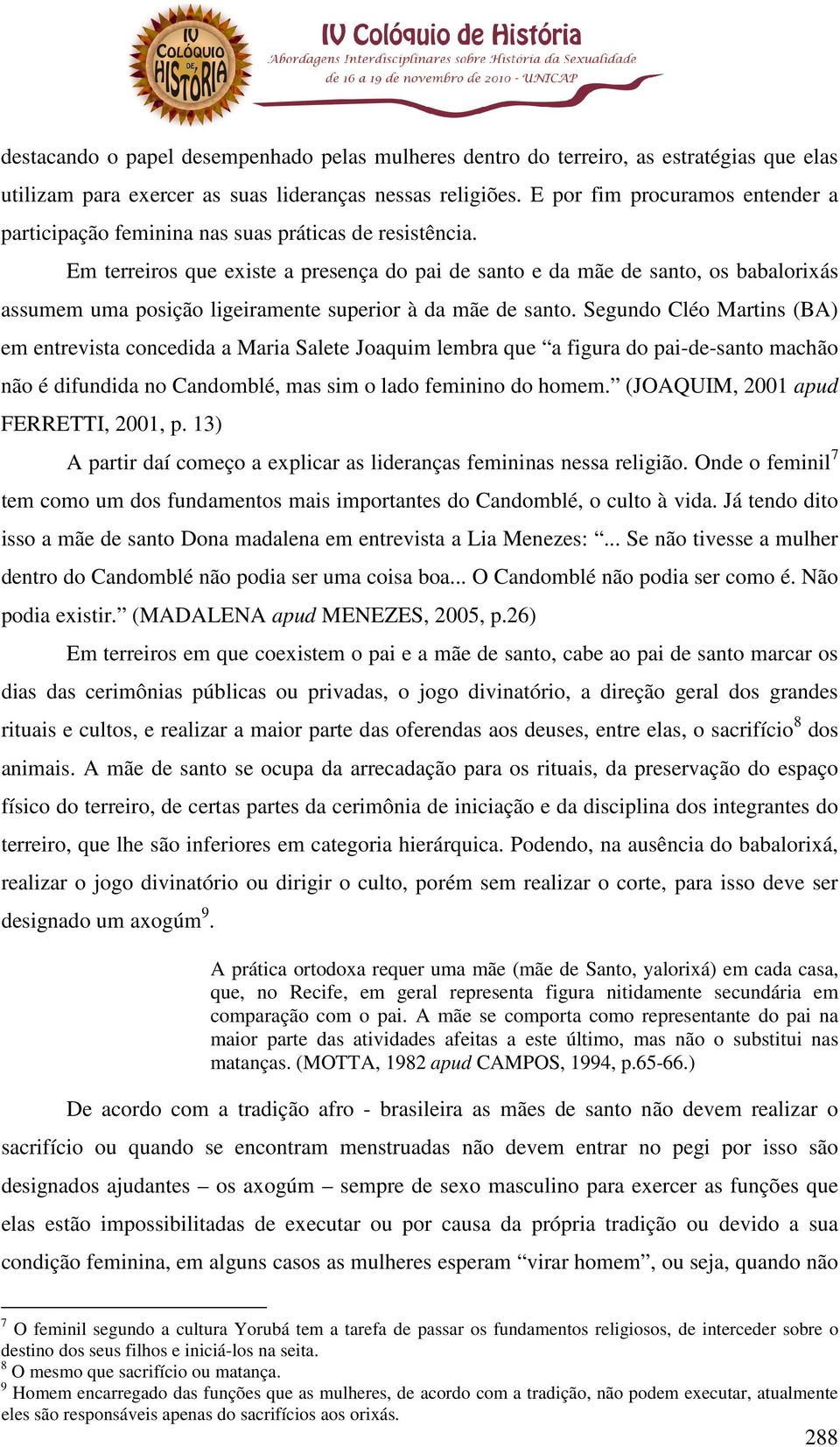 Em terreiros que existe a presença do pai de santo e da mãe de santo, os babalorixás assumem uma posição ligeiramente superior à da mãe de santo.