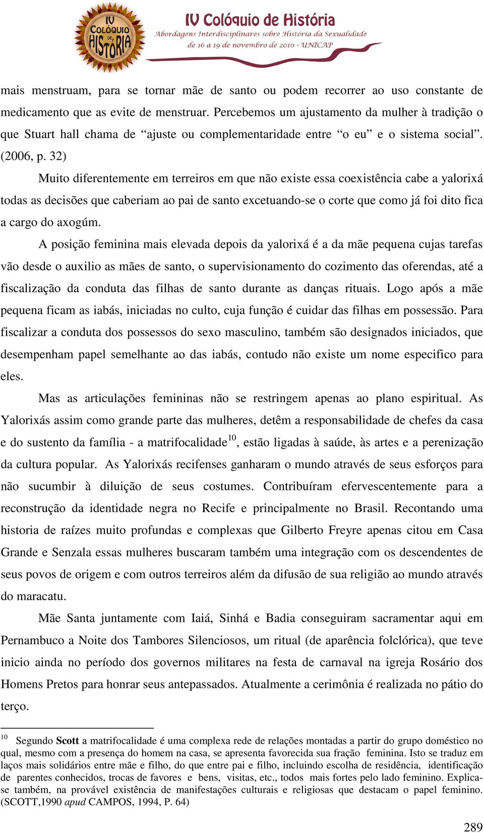 32) Muito diferentemente em terreiros em que não existe essa coexistência cabe a yalorixá todas as decisões que caberiam ao pai de santo excetuando-se o corte que como já foi dito fica a cargo do