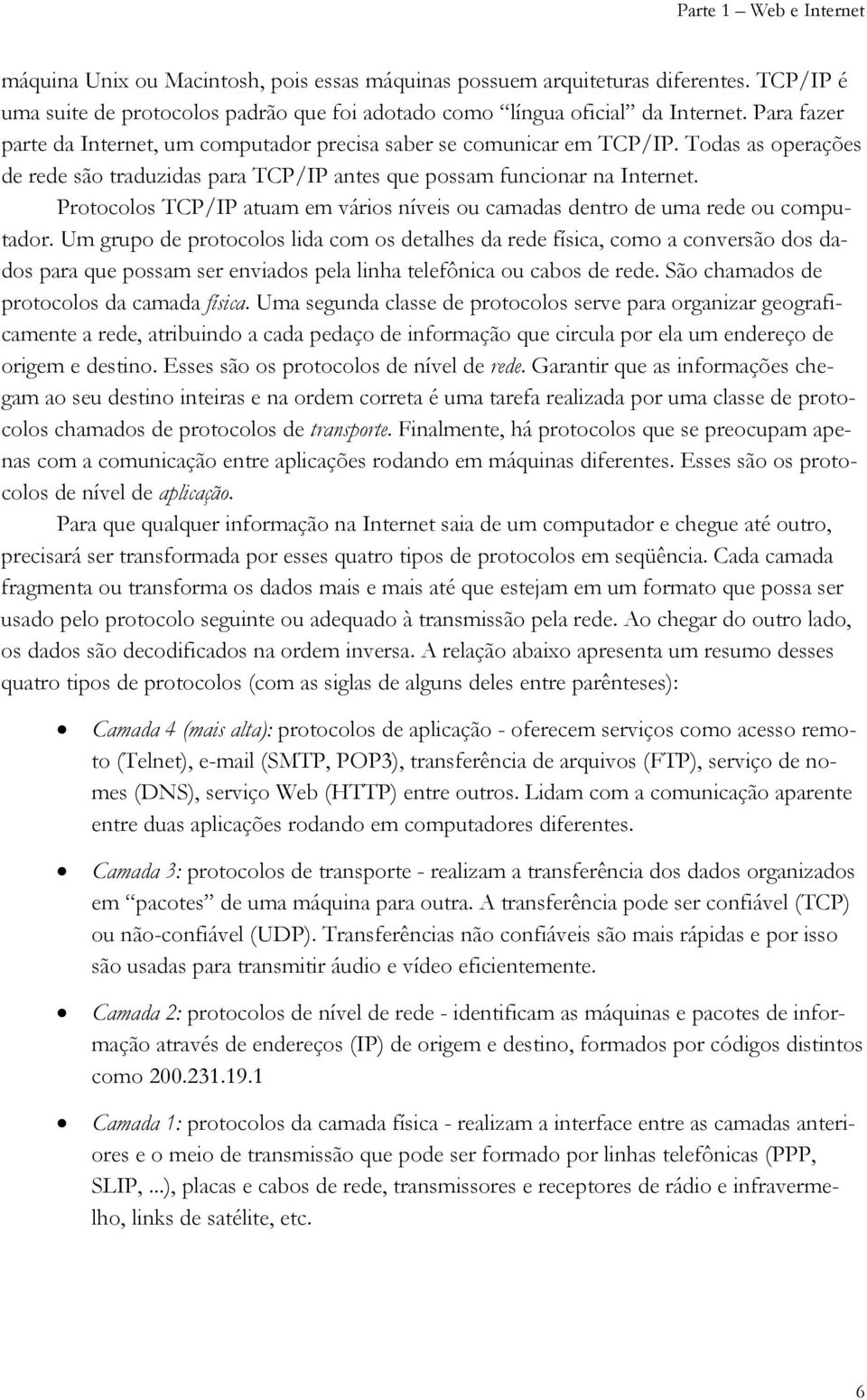 Protocolos TCP/IP atuam em vários níveis ou camadas dentro de uma rede ou computador.