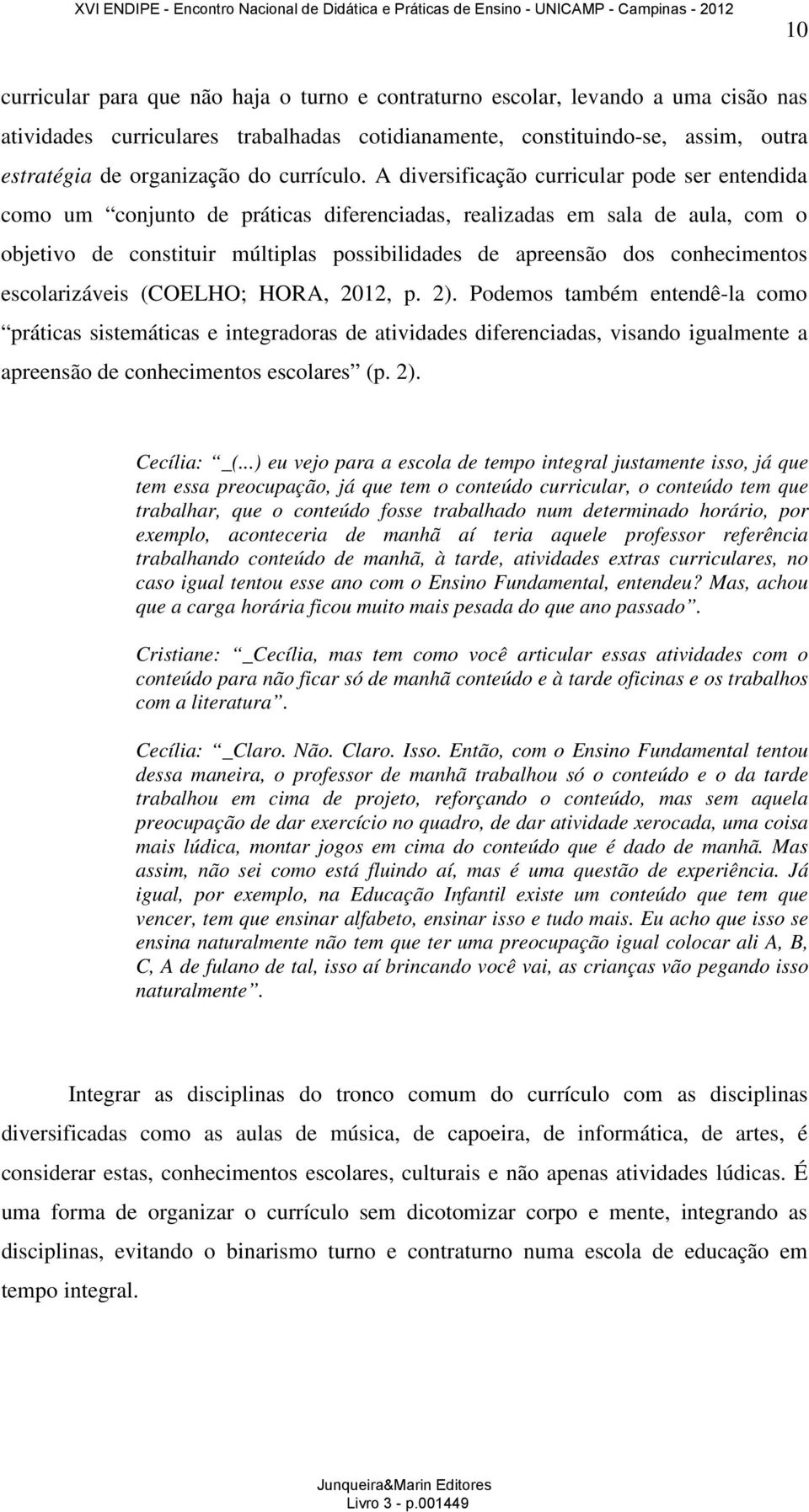 A diversificação curricular pode ser entendida como um conjunto de práticas diferenciadas, realizadas em sala de aula, com o objetivo de constituir múltiplas possibilidades de apreensão dos