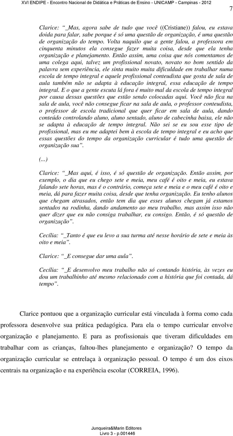 Então assim, uma coisa que nós comentamos de uma colega aqui, talvez um profissional novato, novato no bom sentido da palavra sem experiência, ele sinta muito muita dificuldade em trabalhar numa