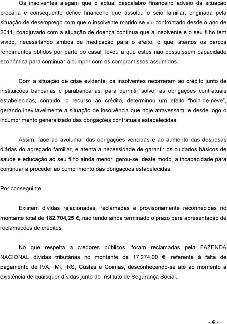 atentos os parcos rendimentos obtidos por parte do casal, levou a que estes não possuíssem capacidade económica para continuar a cumprir com os compromissos assumidos.