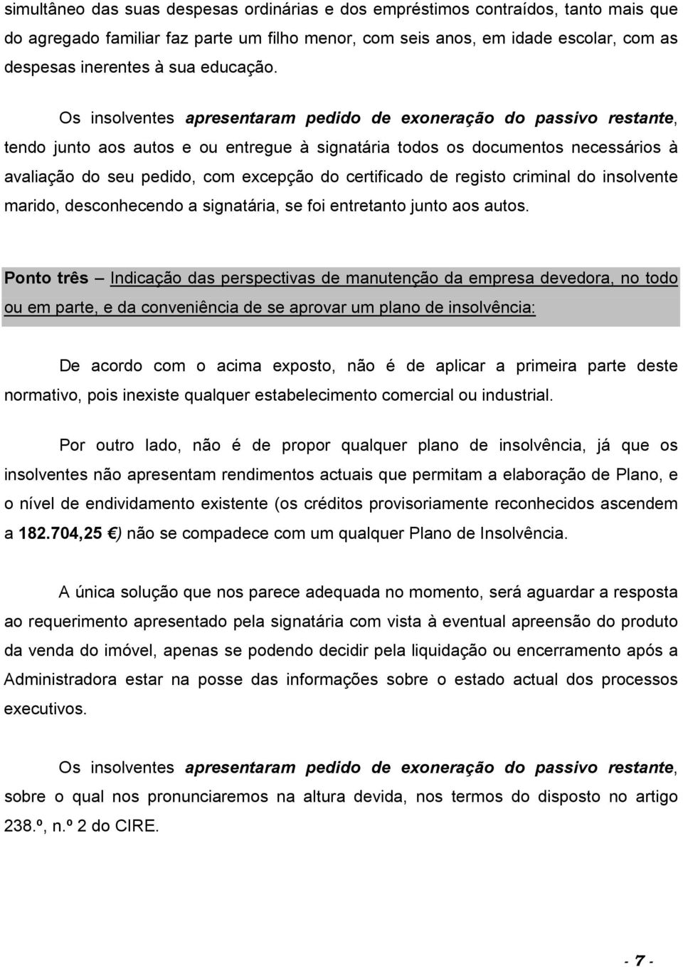 Os insolventes apresentaram pedido de exoneração do passivo restante, tendo junto aos autos e ou entregue à signatária todos os documentos necessários à avaliação do seu pedido, com excepção do