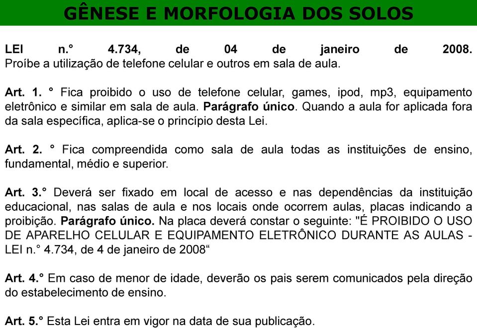 Quando a aula for aplicada fora da sala específica, aplica-se o princípio desta Lei. Art. 2. Fica compreendida como sala de aula todas as instituições de ensino, fundamental, médio e superior. Art. 3.