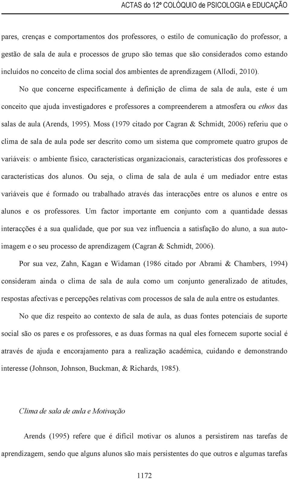 No que concerne especificamente à definição de clima de sala de aula, este é um conceito que ajuda investigadores e professores a compreenderem a atmosfera ou ethos das salas de aula (Arends, 1995).