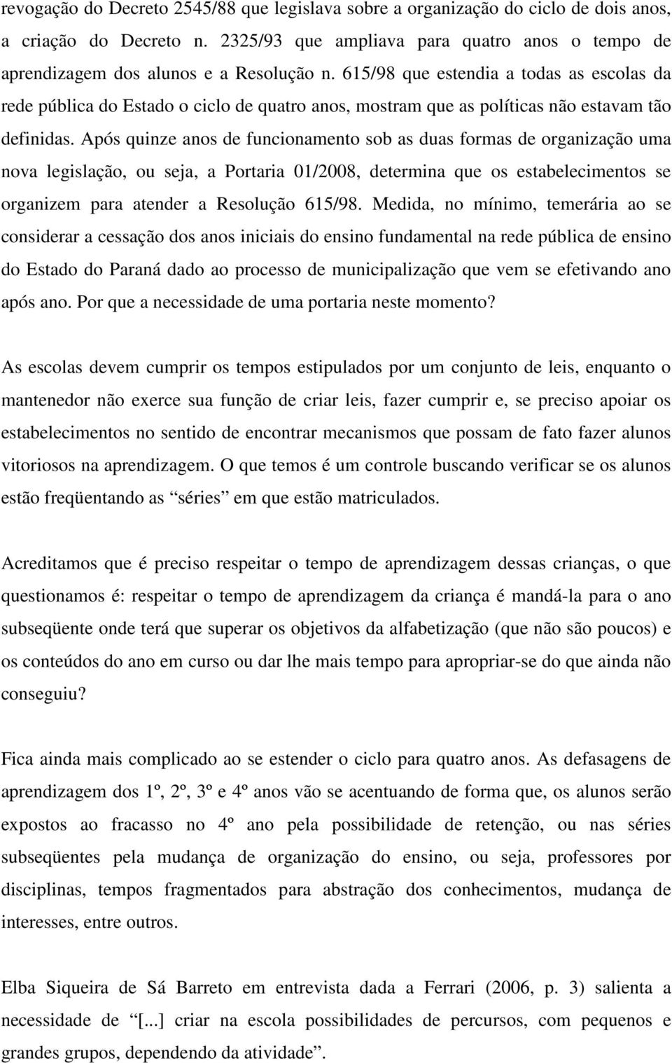 Após quinze anos de funcionamento sob as duas formas de organização uma nova legislação, ou seja, a Portaria 01/2008, determina que os estabelecimentos se organizem para atender a Resolução 615/98.