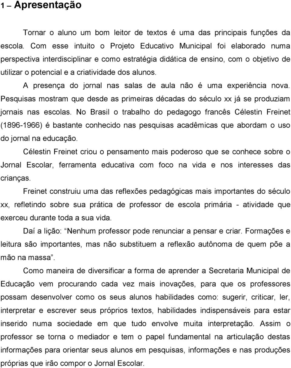 A presença do jornal nas salas de aula não é uma experiência nova. Pesquisas mostram que desde as primeiras décadas do século xx já se produziam jornais nas escolas.