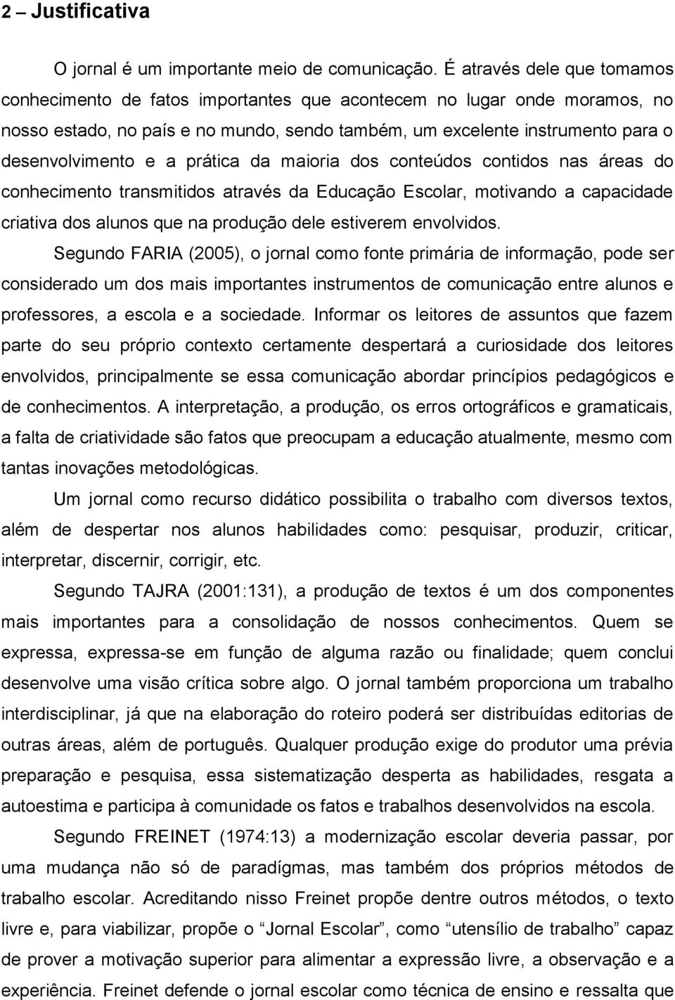 a prática da maioria dos conteúdos contidos nas áreas do conhecimento transmitidos através da Educação Escolar, motivando a capacidade criativa dos alunos que na produção dele estiverem envolvidos.