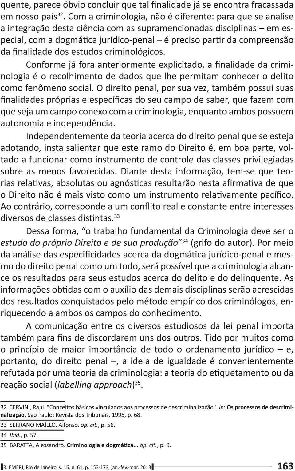 finalidade dos estudos criminológicos. Conforme já fora anteriormente explicitado, a finalidade da criminologia é o recolhimento de dados que lhe permitam conhecer o delito como fenômeno social.