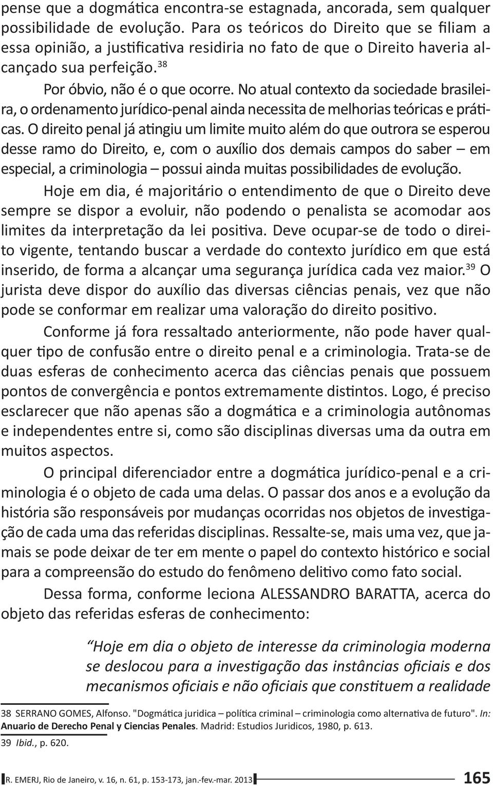 No atual contexto da sociedade brasileira, o ordenamento jurídico-penal ainda necessita de melhorias teóricas e prá cas.