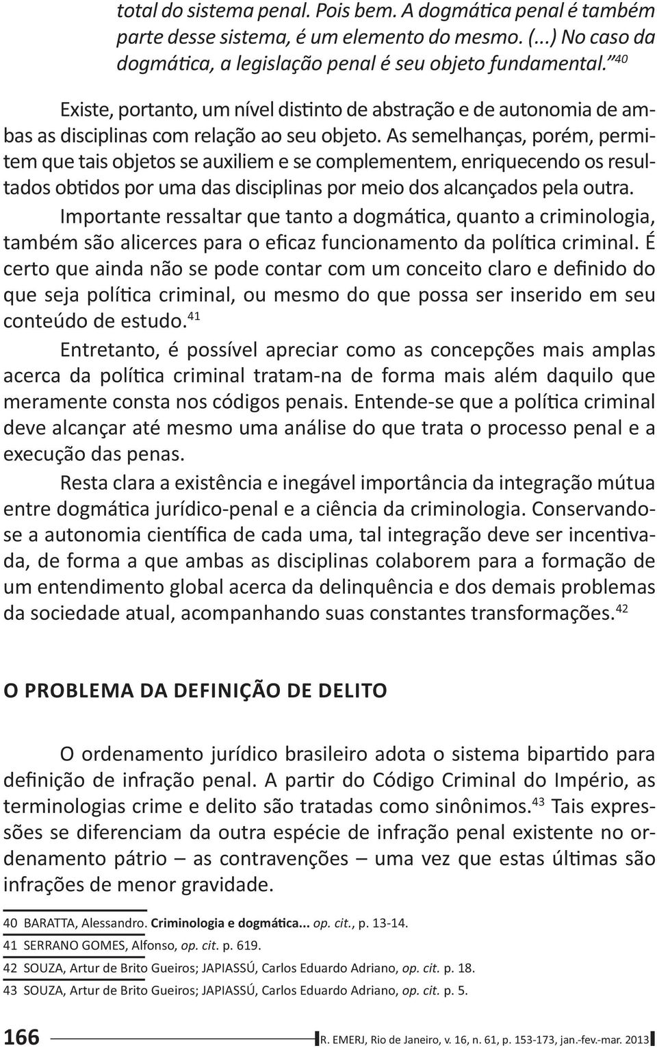 As semelhanças, porém, permitem que tais objetos se auxiliem e se complementem, enriquecendo os resultados ob dos por uma das disciplinas por meio dos alcançados pela outra.