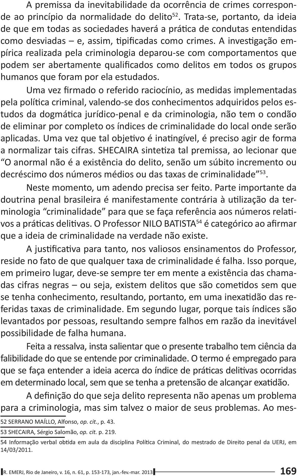 A inves gação empírica realizada pela criminologia deparou-se com comportamentos que podem ser abertamente qualificados como delitos em todos os grupos humanos que foram por ela estudados.