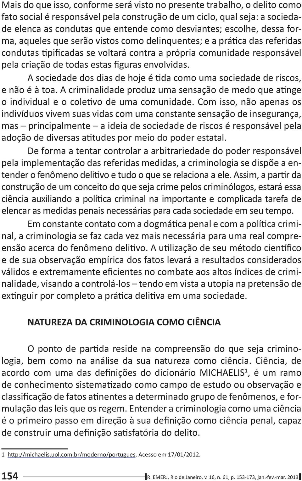 envolvidas. A sociedade dos dias de hoje é da como uma sociedade de riscos, e não é à toa. A criminalidade produz uma sensação de medo que a nge o individual e o cole vo de uma comunidade.