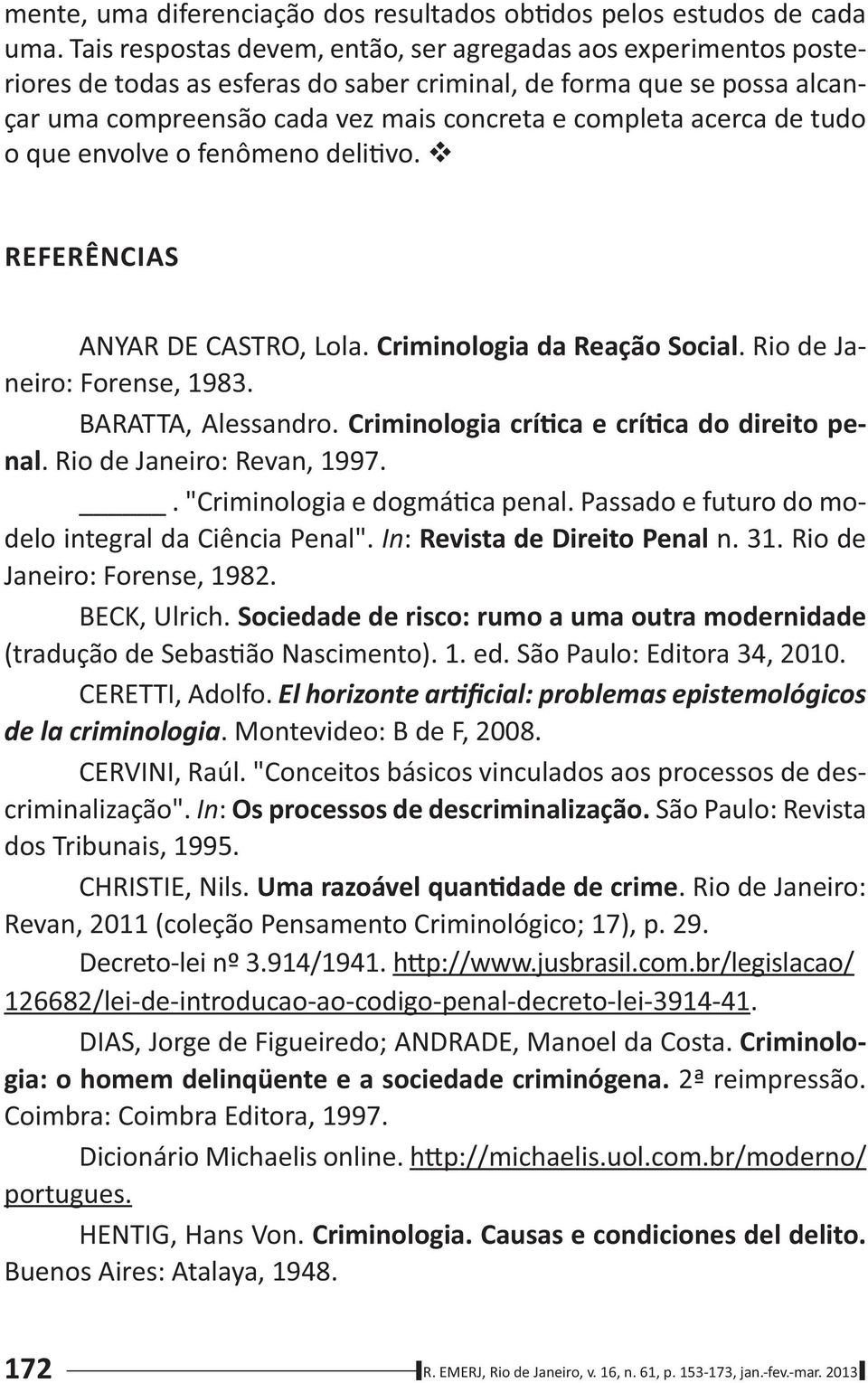 de tudo o que envolve o fenômeno deli vo. REFERÊNCIAS ANYAR DE CASTRO, Lola. Criminologia da Reação Social. Rio de Janeiro: Forense, 1983. BARATTA, Alessandro.