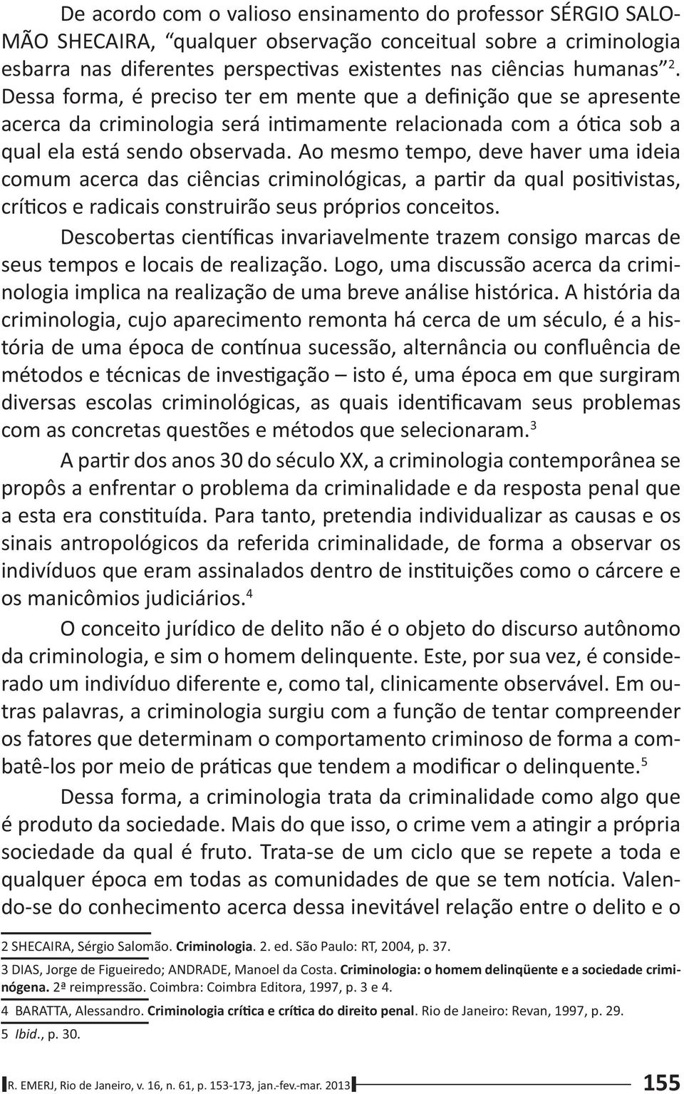 Ao mesmo tempo, deve haver uma ideia comum acerca das ciências criminológicas, a par r da qual posi vistas, crí cos e radicais construirão seus próprios conceitos.