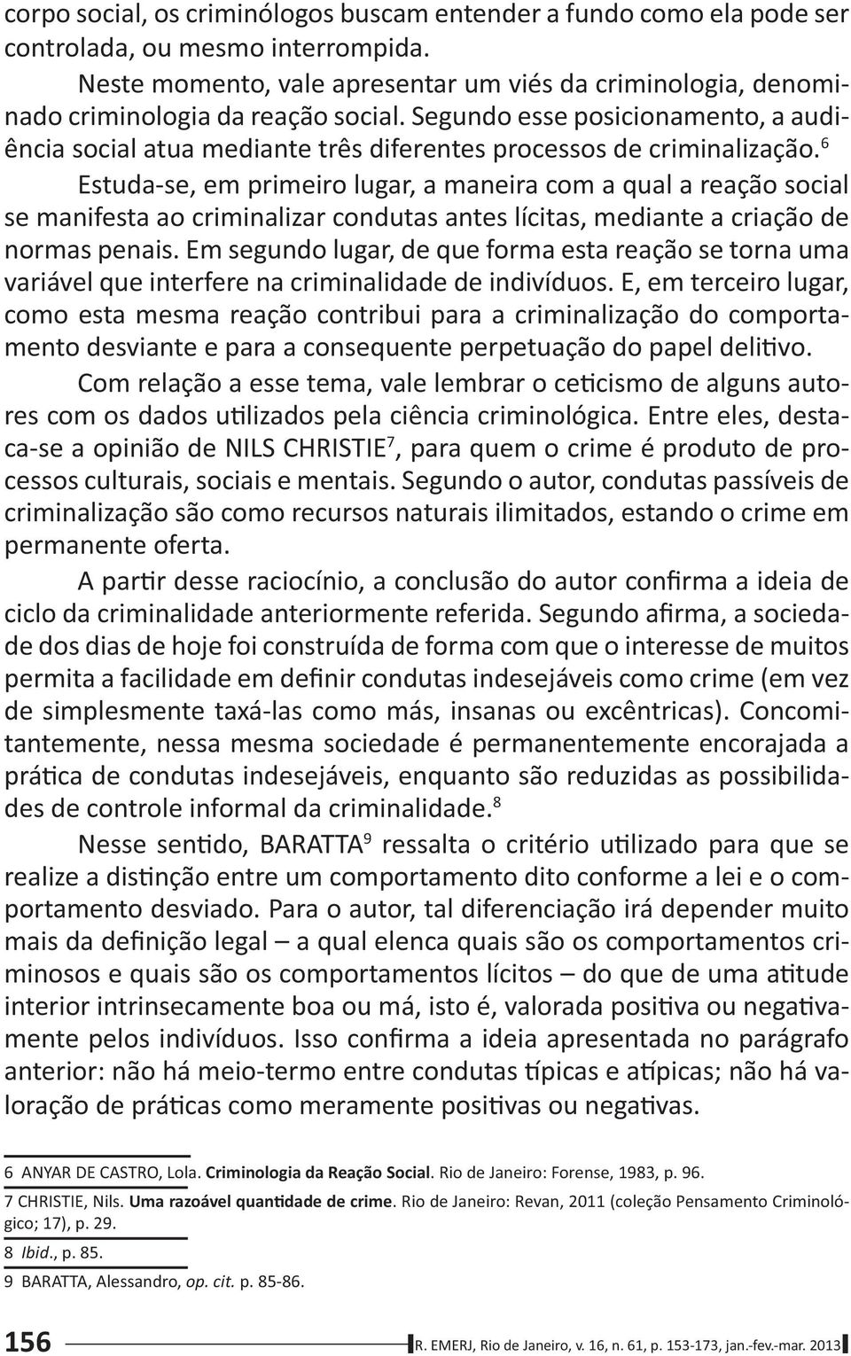 Segundo esse posicionamento, a audiência social atua mediante três diferentes processos de criminalização.