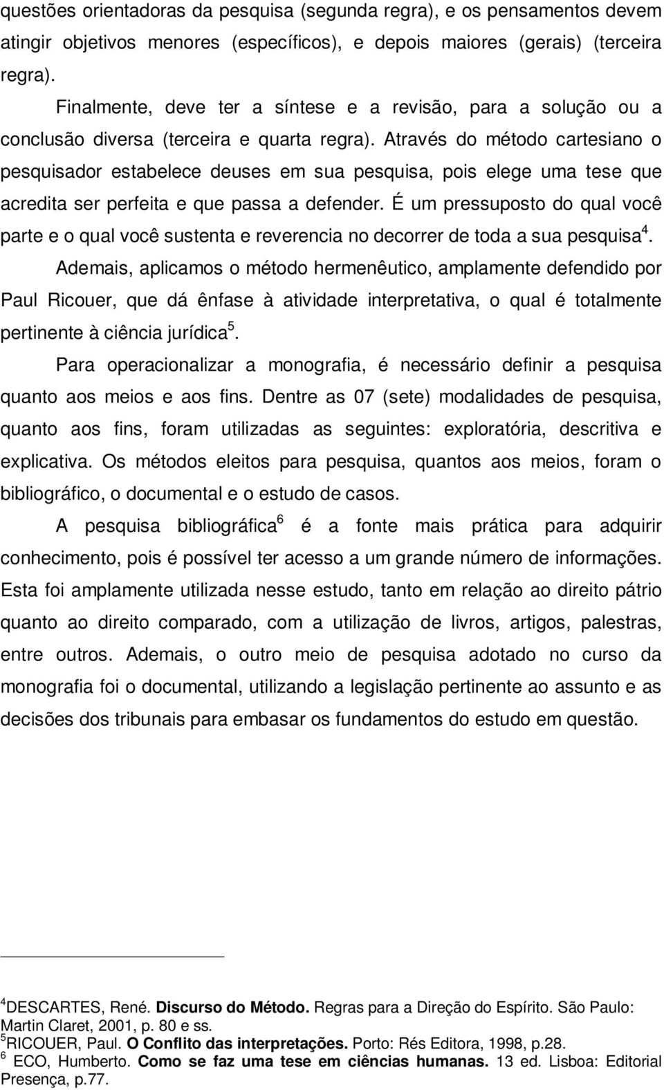 Através do método cartesiano o pesquisador estabelece deuses em sua pesquisa, pois elege uma tese que acredita ser perfeita e que passa a defender.