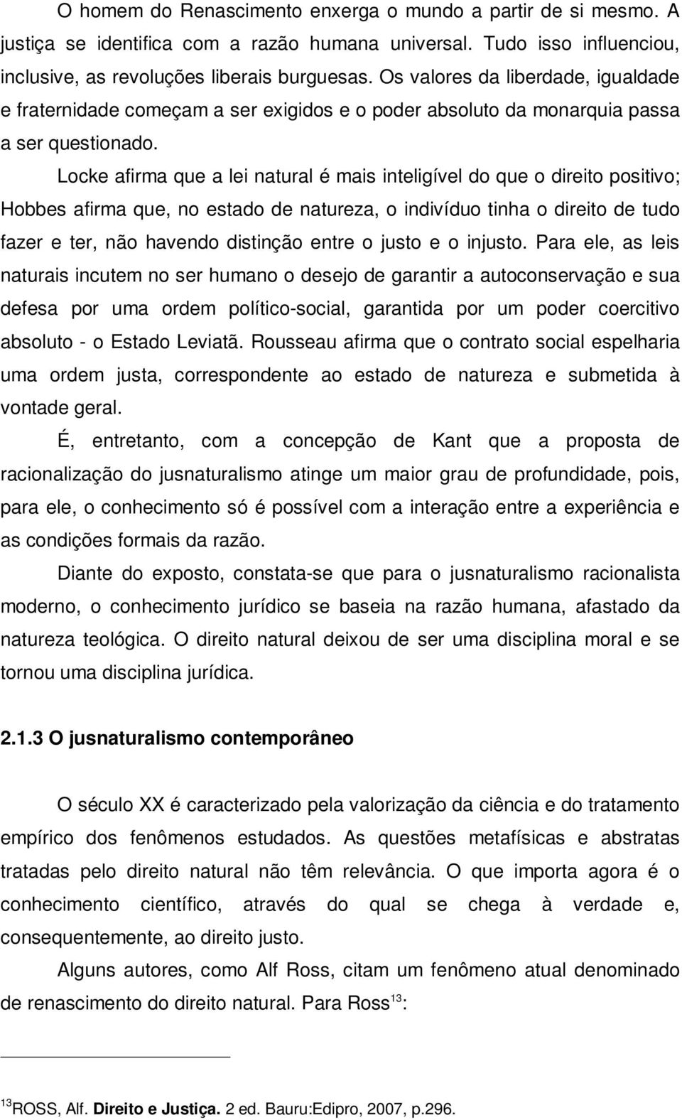 Locke afirma que a lei natural é mais inteligível do que o direito positivo; Hobbes afirma que, no estado de natureza, o indivíduo tinha o direito de tudo fazer e ter, não havendo distinção entre o