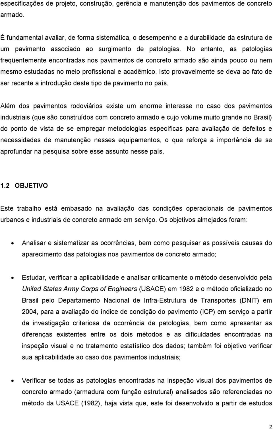 No entanto, as patologias freqüentemente encontradas nos pavimentos de concreto armado são ainda pouco ou nem mesmo estudadas no meio profissional e acadêmico.