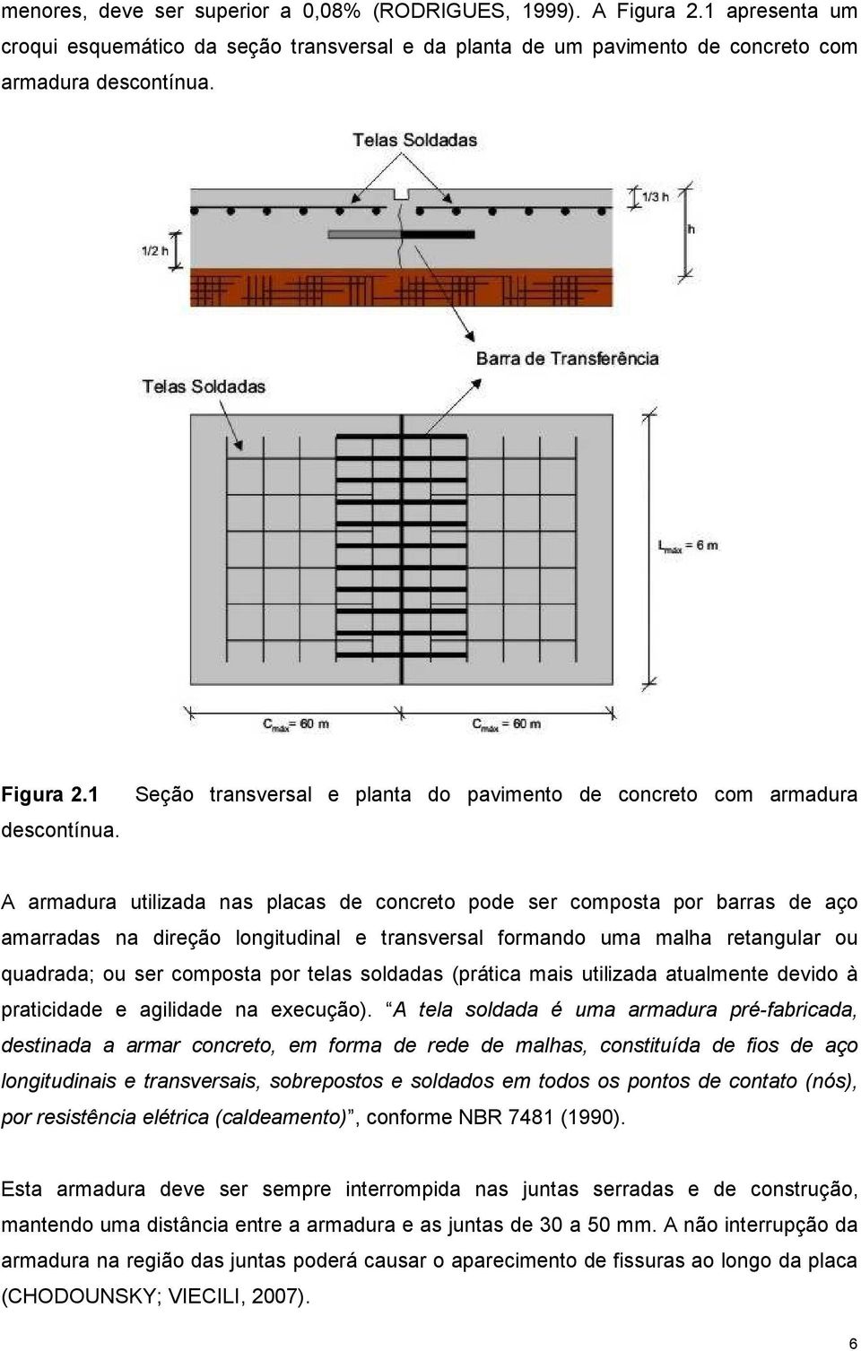 formando uma malha retangular ou quadrada; ou ser composta por telas soldadas (prática mais utilizada atualmente devido à praticidade e agilidade na execução).