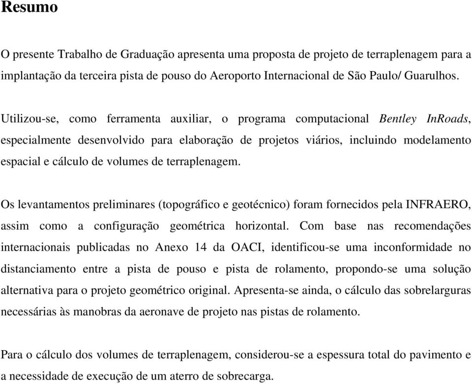 terraplenagem. Os levantamentos preliminares (topográfico e geotécnico) foram fornecidos pela INFRAERO, assim como a configuração geométrica horizontal.