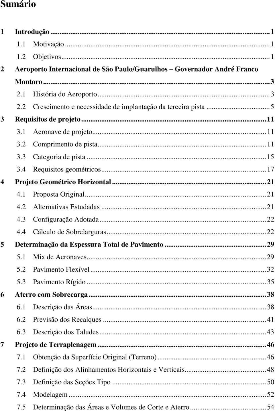 ..15 3.4 Requisitos geométricos...17 4 Projeto Geométrico Horizontal...21 4.1 Proposta Original...21 4.2 Alternativas Estudadas...21 4.3 Configuração Adotada...22 4.4 Cálculo de Sobrelarguras.