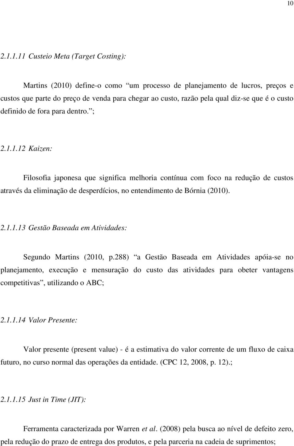 1.12 Kaizen: Filosofia japonesa que significa melhoria contínua com foco na redução de custos através da eliminação de desperdícios, no entendimento de Bórnia (2010). 2.1.1.13 Gestão Baseada em Atividades: Segundo Martins (2010, p.