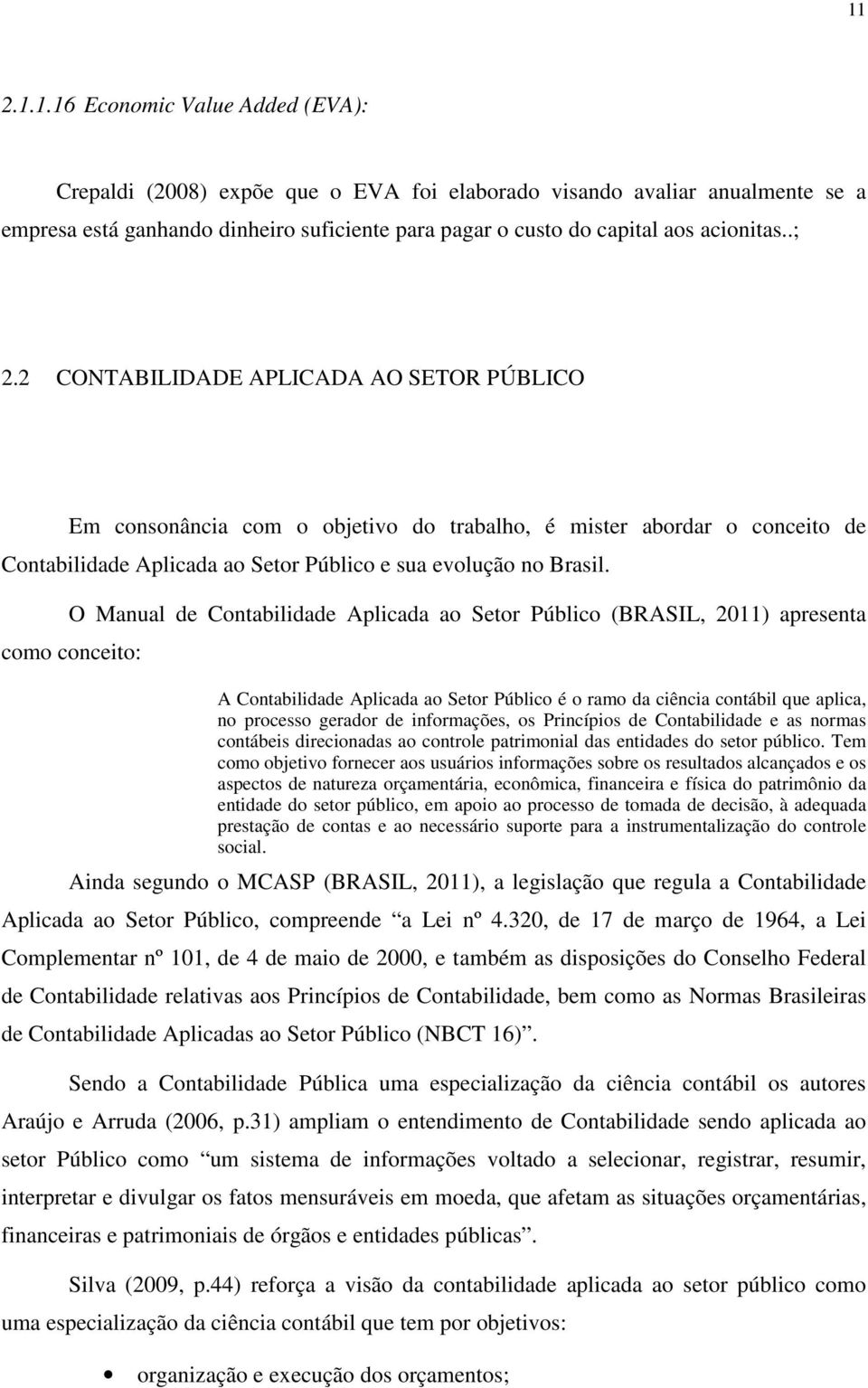 O Manual de Contabilidade Aplicada ao Setor Público (BRASIL, 2011) apresenta como conceito: A Contabilidade Aplicada ao Setor Público é o ramo da ciência contábil que aplica, no processo gerador de