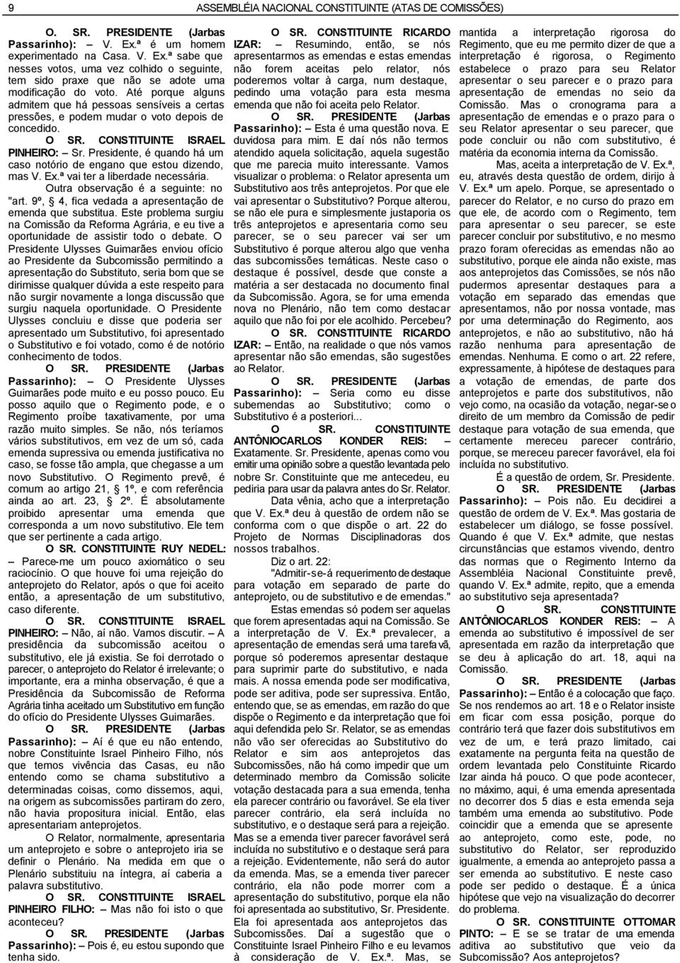 Até porque alguns admitem que há pessoas sensíveis a certas pressões, e podem mudar o voto depois de concedido. O SR. CONSTITUINTE ISRAEL PINHEIRO: Sr.