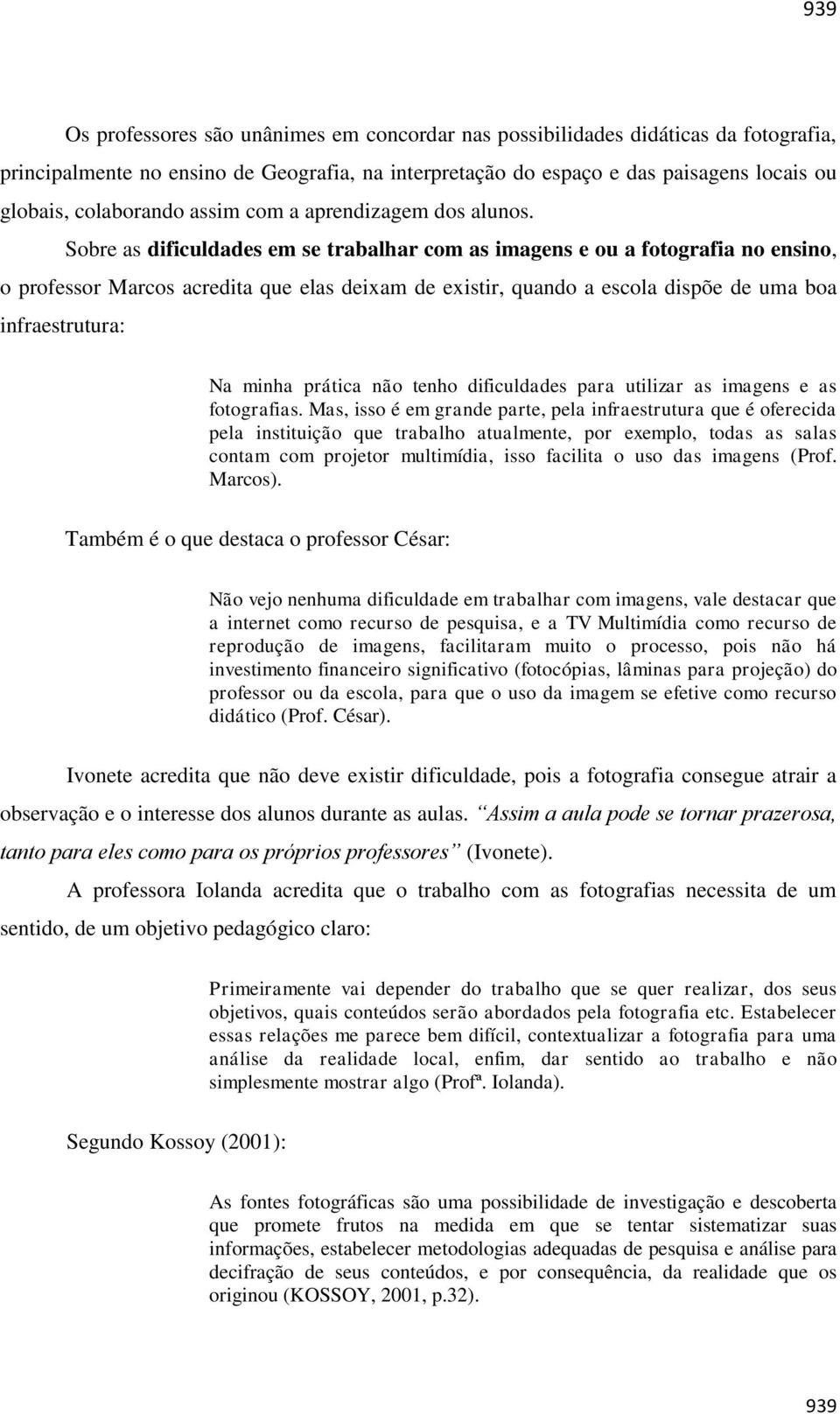 Sobre as dificuldades em se trabalhar com as imagens e ou a fotografia no ensino, o professor Marcos acredita que elas deixam de existir, quando a escola dispõe de uma boa infraestrutura: Na minha