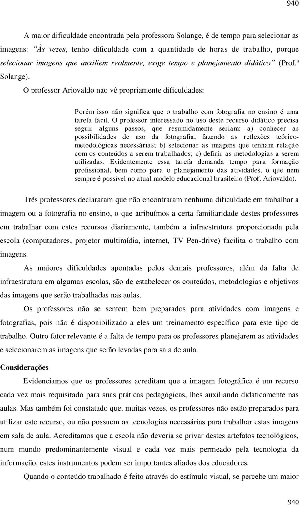 O professor Ariovaldo não vê propriamente dificuldades: Porém isso não significa que o trabalho com fotografia no ensino é uma tarefa fácil.