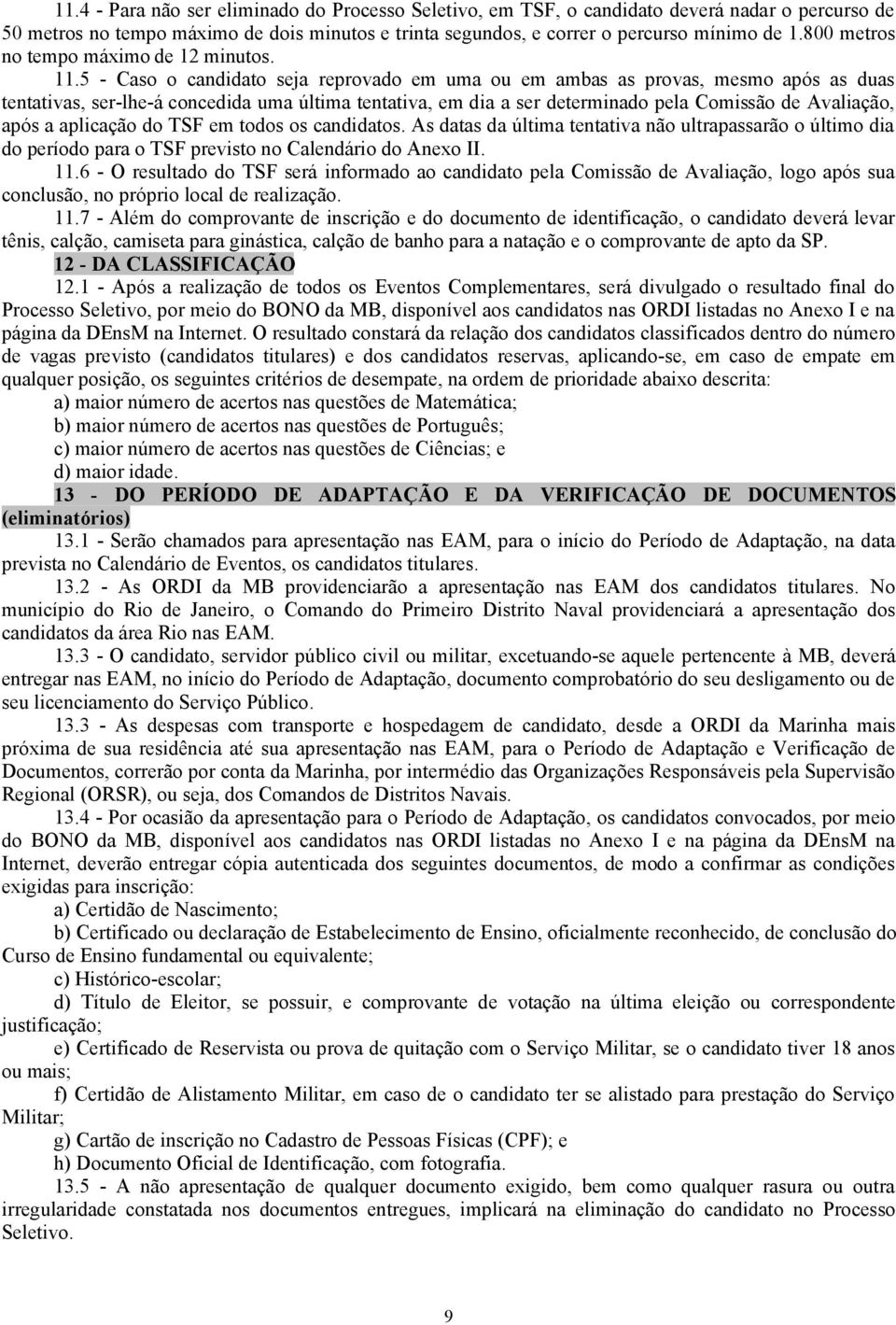 5 - Caso o candidato seja reprovado em uma ou em ambas as provas, mesmo após as duas tentativas, ser-lhe-á concedida uma última tentativa, em dia a ser determinado pela Comissão de Avaliação, após a