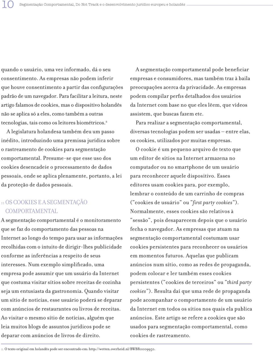 Para facilitar a leitura, neste artigo falamos de cookies, mas o dispositivo holandês não se aplica só a eles, como também a outras tecnologias, tais como os leitores biométricos.