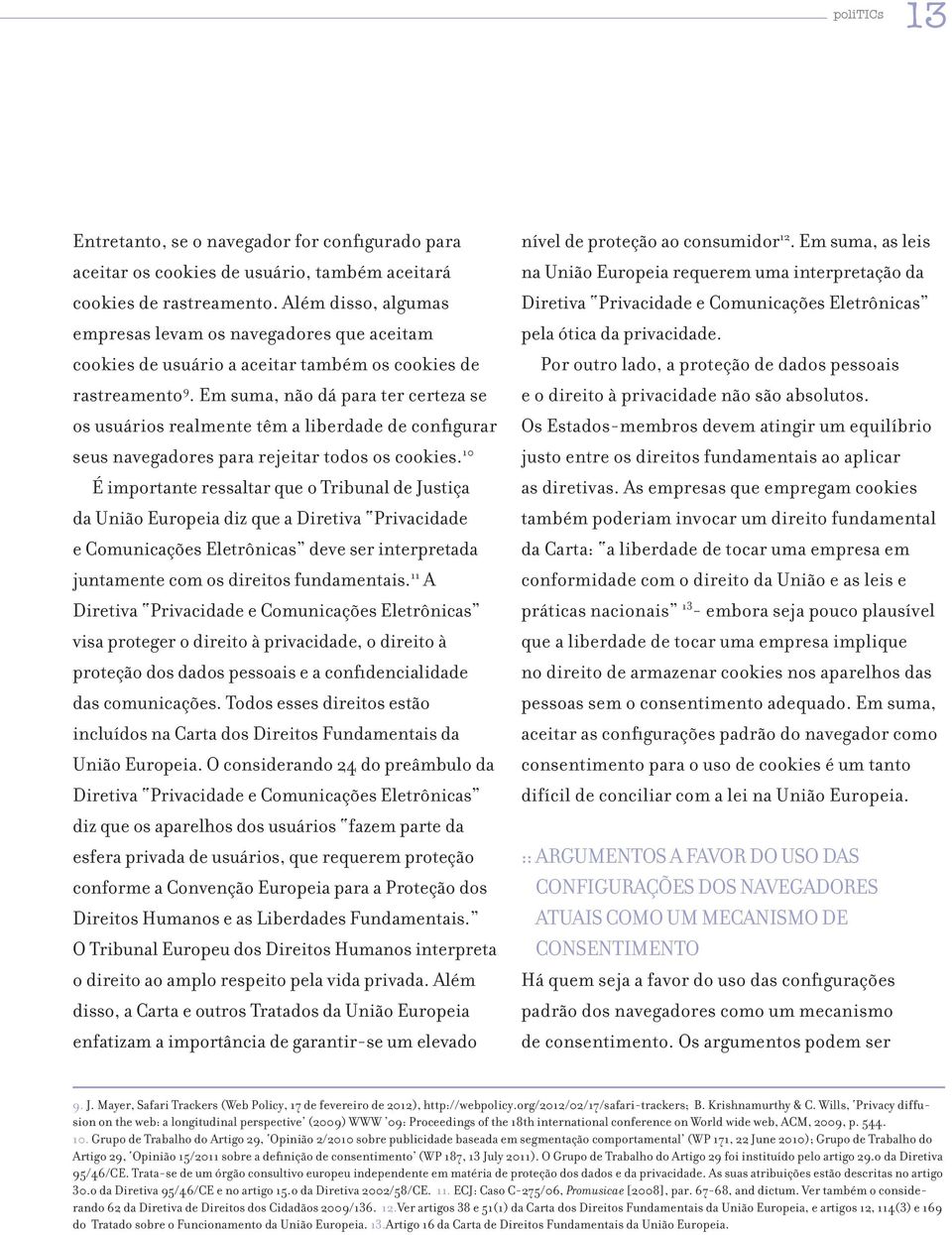 Em suma, não dá para ter certeza se os usuários realmente têm a liberdade de configurar seus navegadores para rejeitar todos os cookies.