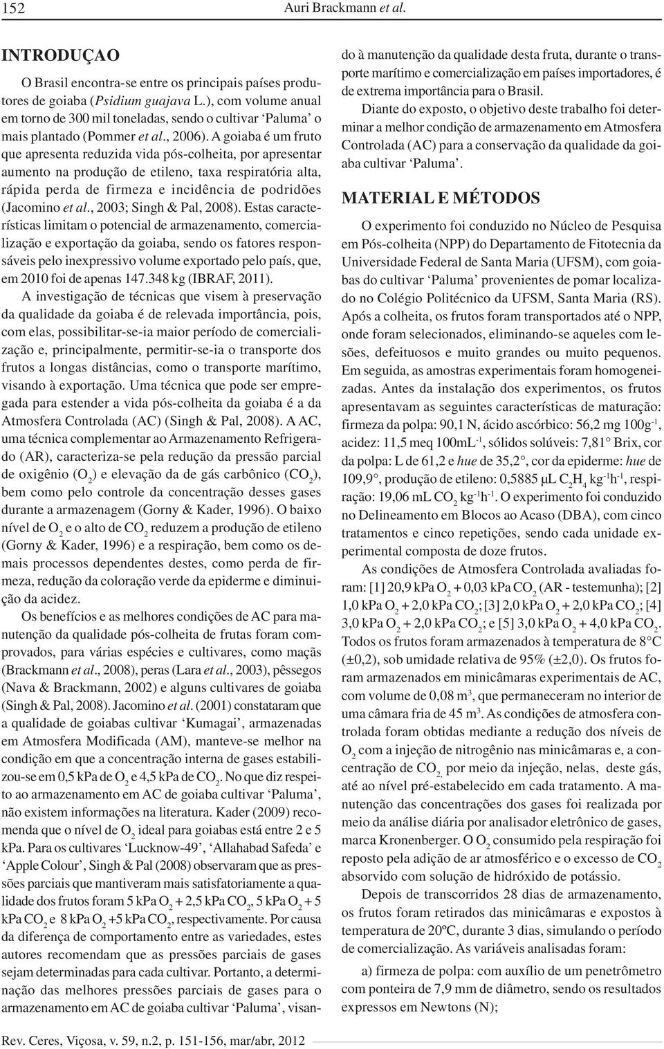 A goiaba é um fruto que apresenta reduzida vida pós-colheita, por apresentar aumento na produção de etileno, taxa respiratória alta, rápida perda de firmeza e incidência de podridões (Jacomino et al.