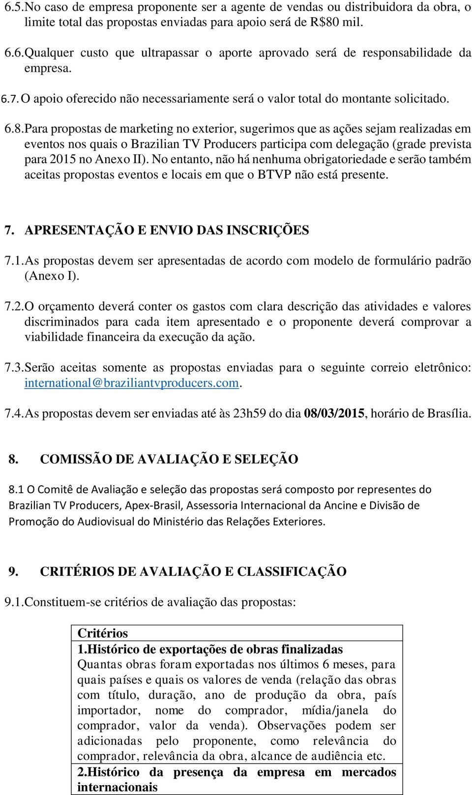 Para propostas de marketing no exterior, sugerimos que as ações sejam realizadas em eventos nos quais o Brazilian TV Producers participa com delegação (grade prevista para 2015 no Anexo II).