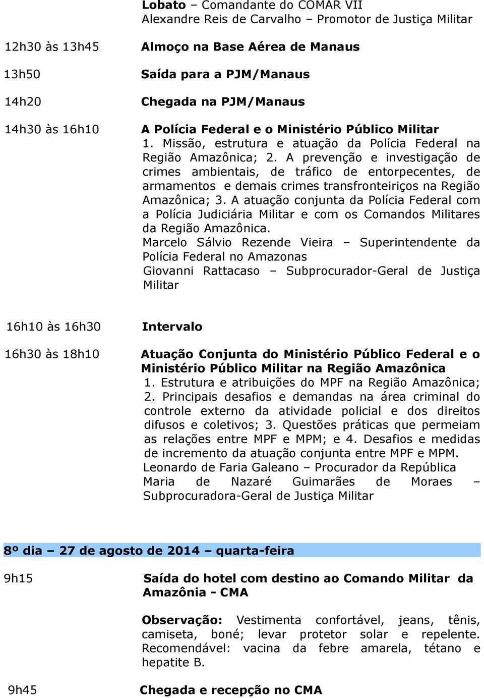 A prevenção e investigação de crimes ambientais, de tráfico de entorpecentes, de armamentos e demais crimes transfronteiriços na Região Amazônica; 3.