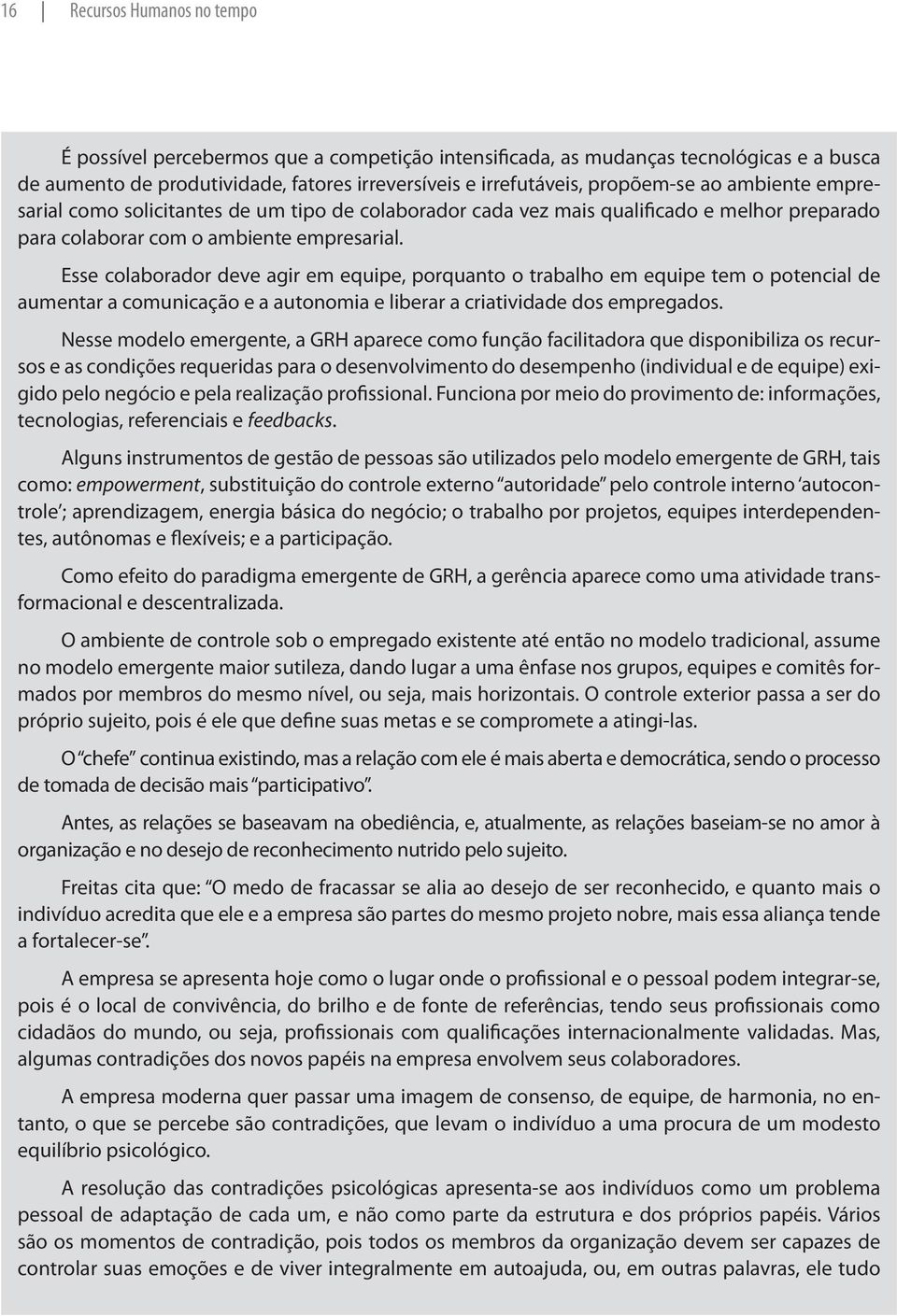 Esse colaborador deve agir em equipe, porquanto o trabalho em equipe tem o potencial de aumentar a comunicação e a autonomia e liberar a criatividade dos empregados.