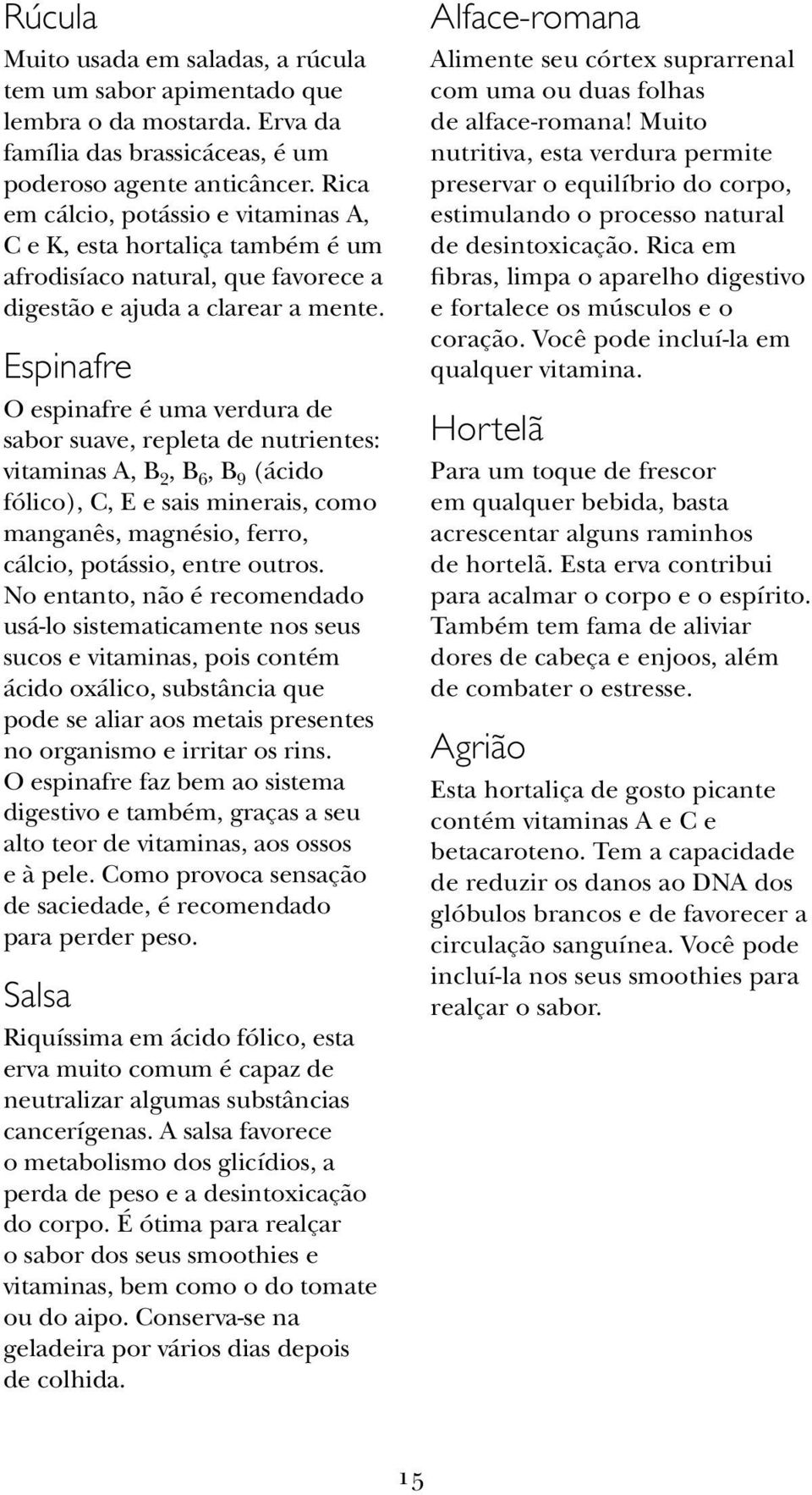 Espinafre O espinafre é uma verdura de sabor suave, repleta de nutrientes: vitaminas A, B 2, B 6, B 9 (ácido fólico), C, E e sais minerais, como manganês, magnésio, ferro, cálcio, potássio, entre