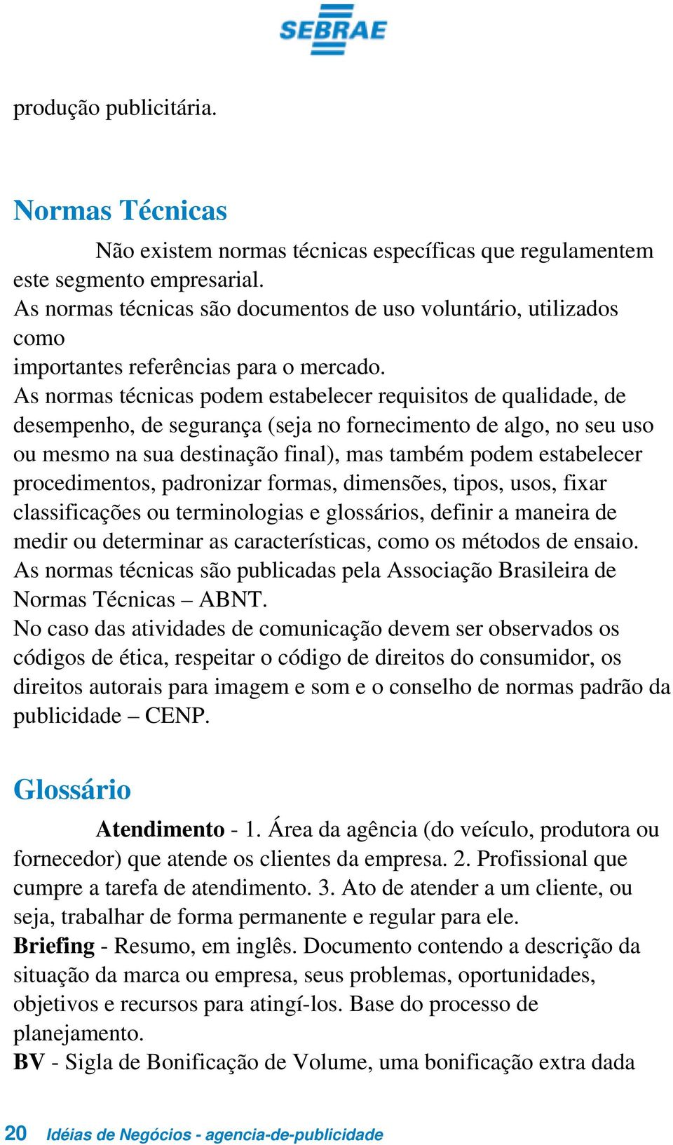 As normas técnicas podem estabelecer requisitos de qualidade, de desempenho, de segurança (seja no fornecimento de algo, no seu uso ou mesmo na sua destinação final), mas também podem estabelecer