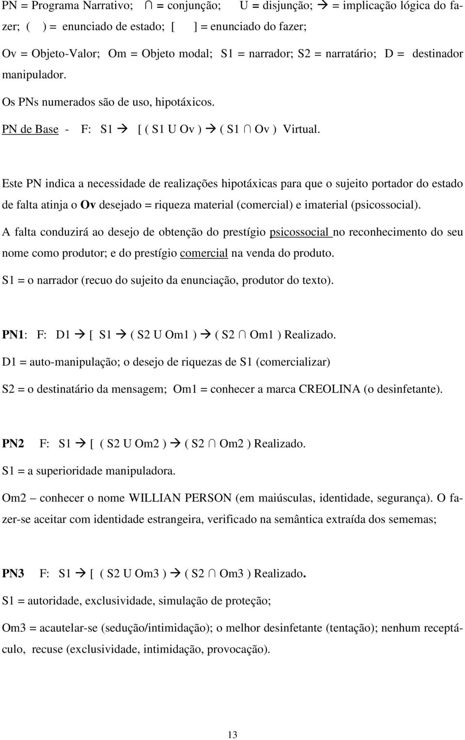 Este PN indica a necessidade de realizações hipotáxicas para que o sujeito portador do estado de falta atinja o Ov desejado = riqueza material (comercial) e imaterial (psicossocial).