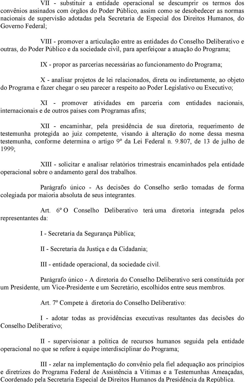 aperfeiçoar a atuação do Programa; IX - propor as parcerias necessárias ao funcionamento do Programa; X - analisar projetos de lei relacionados, direta ou indiretamente, ao objeto do Programa e fazer