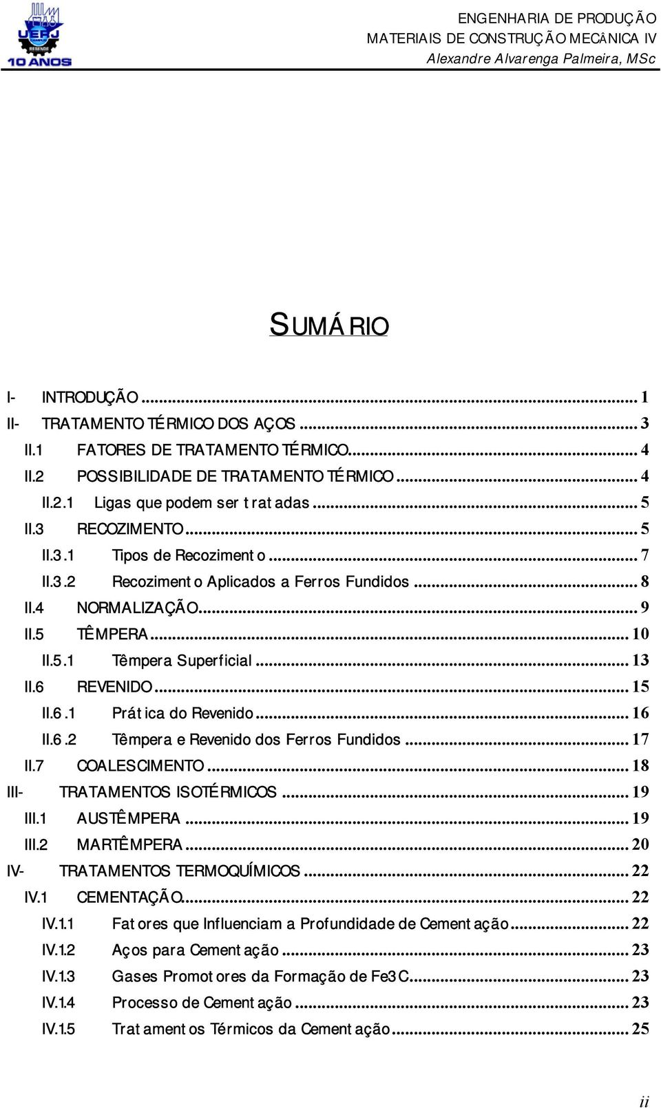 6.1 Prática do Revenido... 16 II.6.2 Têmpera e Revenido dos Ferros Fundidos... 17 II.7 COALESCIMENTO... 18 III- TRATAMENTOS ISOTÉRMICOS... 19 III.1 AUSTÊMPERA... 19 III.2 MARTÊMPERA.